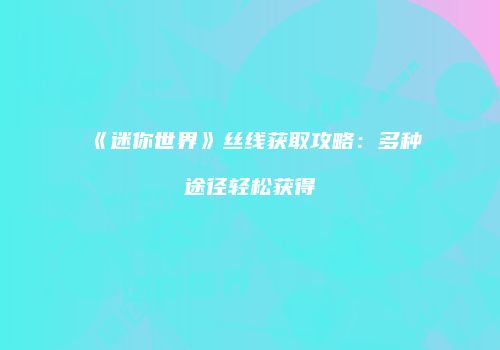 《迷你世界》丝线获取攻略：多种途径轻松获得