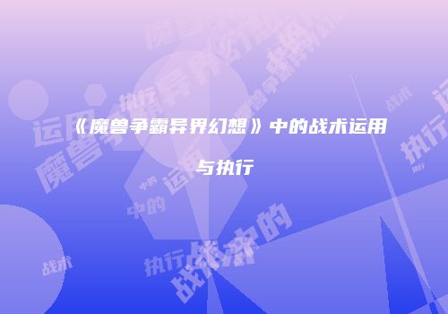 《魔兽争霸异界幻想》中的战术运用与执行
