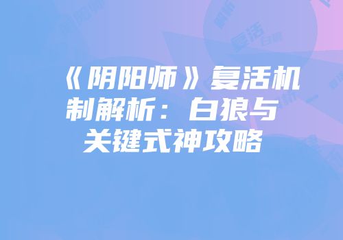 《阴阳师》复活机制解析：白狼与关键式神攻略