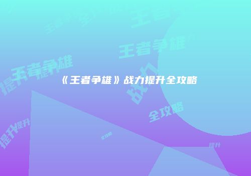 《王者争雄》战力提升全攻略