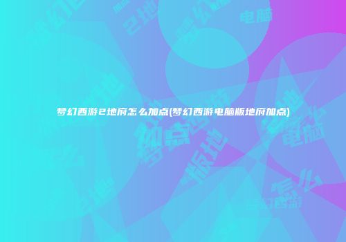 梦幻西游2地府怎么加点(梦幻西游电脑版地府加点)
