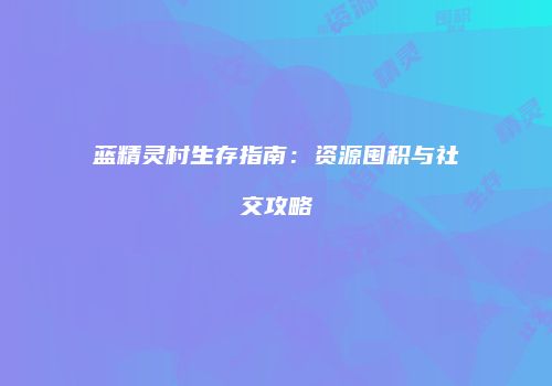 蓝精灵村生存指南：资源囤积与社交攻略