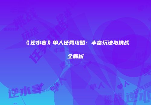 《逆水寒》单人任务攻略：丰富玩法与挑战全解析