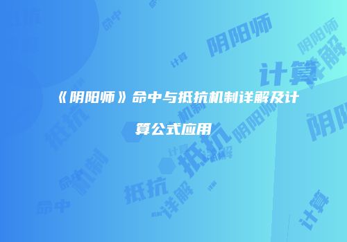 《阴阳师》命中与抵抗机制详解及计算公式应用