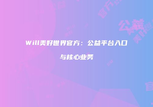 Will美好世界官方：公益平台入口与核心业务