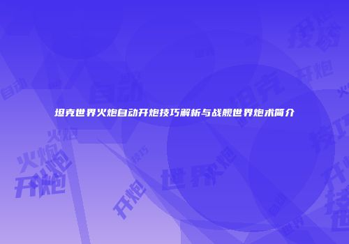 坦克世界火炮自动开炮技巧解析与战舰世界炮术简介