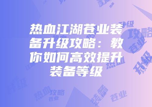 热血江湖苍业装备升级攻略：教你如何高效提升装备等级