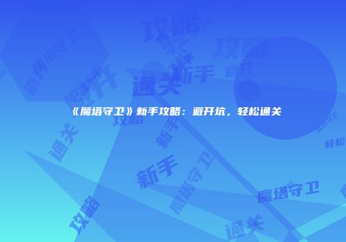《魔塔守卫》新手攻略：避开坑，轻松通关