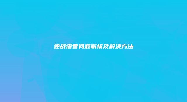 逆战语音问题解析及解决方法