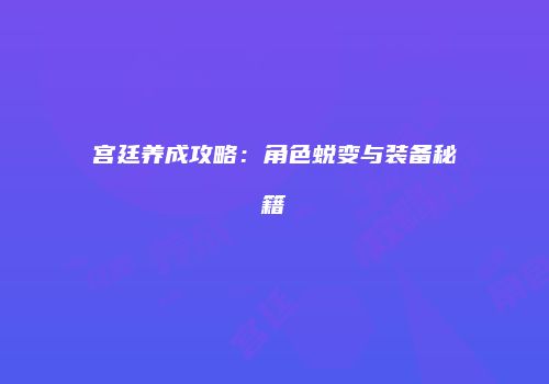 宫廷养成攻略：角色蜕变与装备秘籍