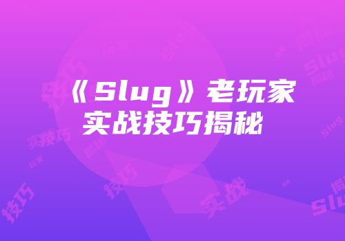 《Slug》老玩家实战技巧揭秘