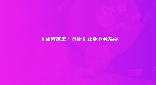 《迷雾求生·齐原》正版下载指南
