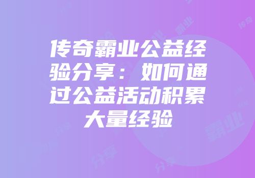 传奇霸业公益经验分享：如何通过公益活动积累大量经验