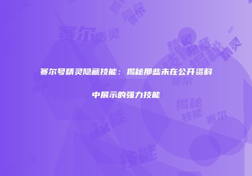 赛尔号精灵隐藏技能：揭秘那些未在公开资料中展示的强力技能