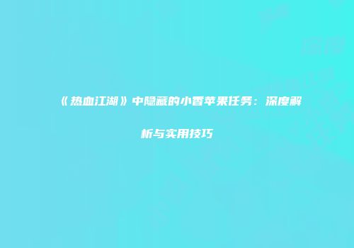 《热血江湖》中隐藏的小香苹果任务：深度解析与实用技巧