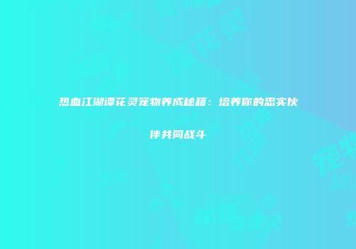 热血江湖谭花灵宠物养成秘籍：培养你的忠实伙伴共同战斗