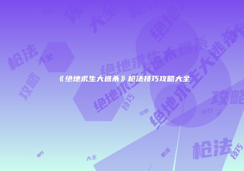《绝地求生大逃杀》枪法技巧攻略大全