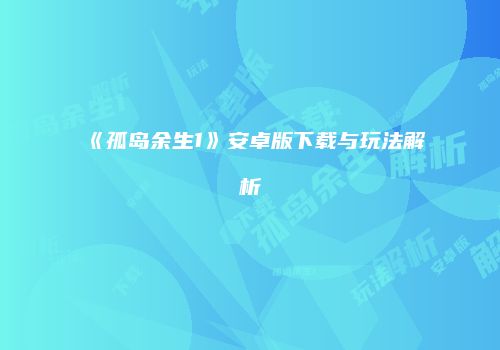 《孤岛余生1》安卓版下载与玩法解析