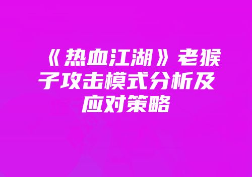 《热血江湖》老猴子攻击模式分析及应对策略