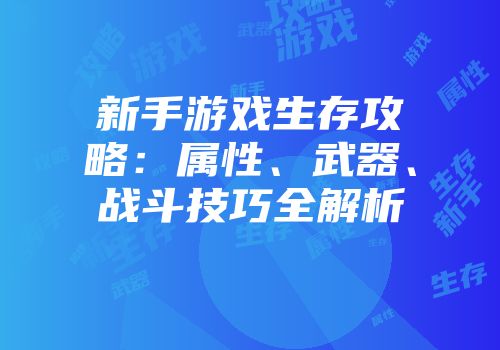 新手游戏生存攻略：属性、武器、战斗技巧全解析