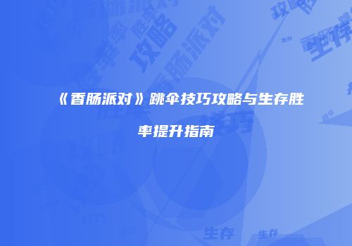 《香肠派对》跳伞技巧攻略与生存胜率提升指南