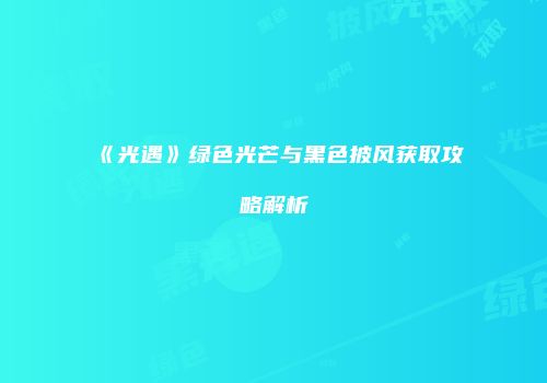 《光遇》绿色光芒与黑色披风获取攻略解析