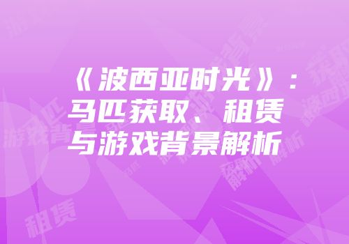 《波西亚时光》：马匹获取、租赁与游戏背景解析