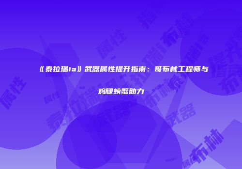 《泰拉瑞ia》武器属性提升指南：哥布林工程师与鸡腿螃蟹助力