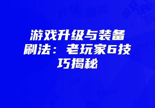 游戏升级与装备刷法：老玩家6技巧揭秘