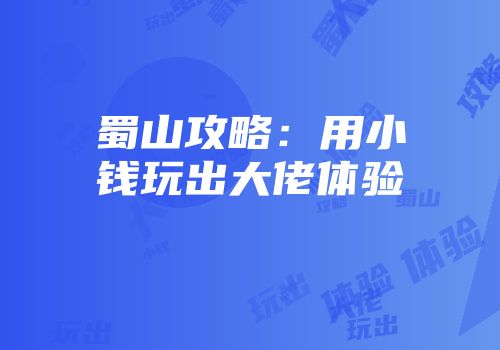 蜀山攻略：用小钱玩出大佬体验