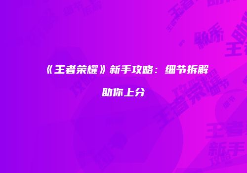 《王者荣耀》新手攻略：细节拆解助你上分