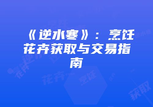 《逆水寒》：烹饪花卉获取与交易指南
