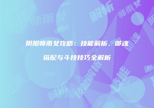 阴阳师雨女攻略：技能解析、御魂搭配与斗技技巧全解析