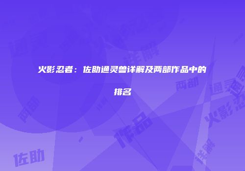 火影忍者：佐助通灵兽详解及两部作品中的排名