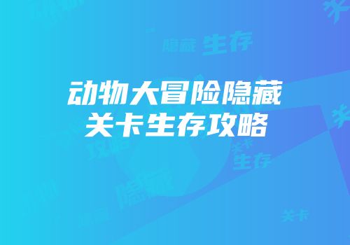 动物大冒险隐藏关卡生存攻略