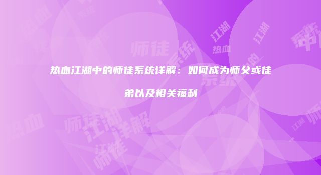 热血江湖中的师徒系统详解：如何成为师父或徒弟以及相关福利