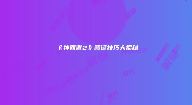 《神回避2》解谜技巧大揭秘