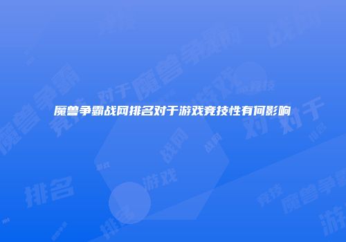 魔兽争霸战网排名对于游戏竞技性有何影响