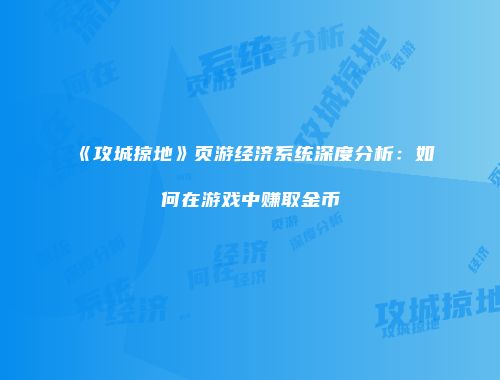 《攻城掠地》页游经济系统深度分析：如何在游戏中赚取金币