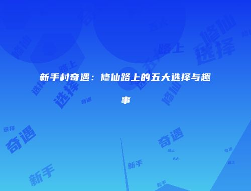 新手村奇遇：修仙路上的五大选择与趣事