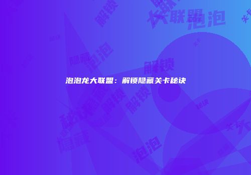 泡泡龙大联盟：解锁隐藏关卡秘诀