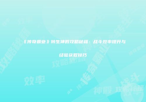 《传奇霸业》转生神殿攻略秘籍：战斗效率提升与经验获取技巧