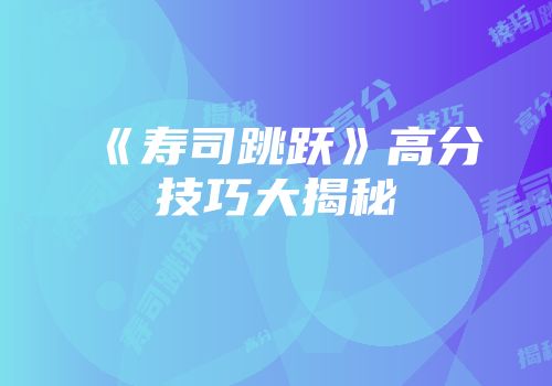 《寿司跳跃》高分技巧大揭秘