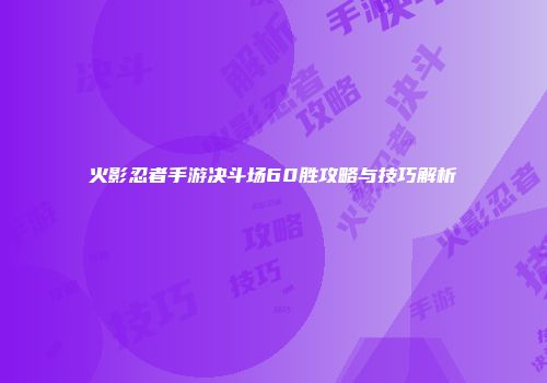 火影忍者手游决斗场60胜攻略与技巧解析