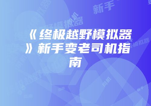 《终极越野模拟器》新手变老司机指南