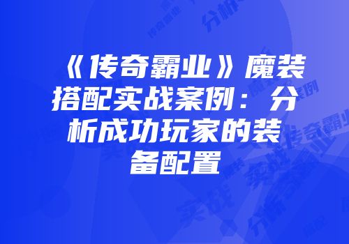 《传奇霸业》魔装搭配实战案例:分析成功玩家的装备配置