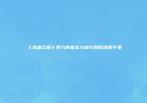 《热血江湖》势力阵营实力排行助你决胜千里
