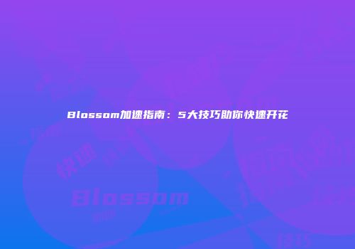 Blossom加速指南：5大技巧助你快速开花
