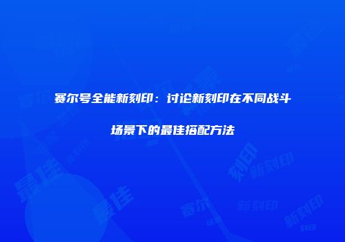 赛尔号全能新刻印：讨论新刻印在不同战斗场景下的最佳搭配方法