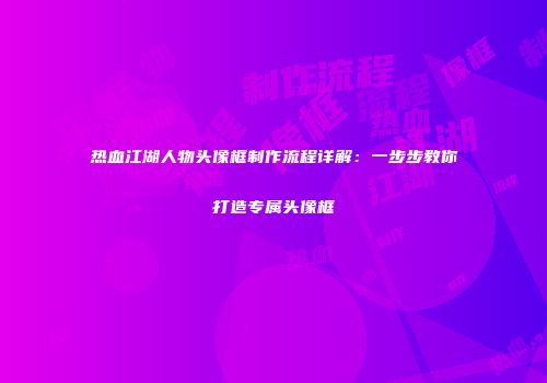 热血江湖人物头像框制作流程详解：一步步教你打造专属头像框